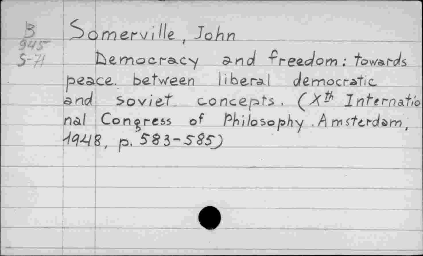 ﻿й	^omervi He . John	
$-# -		tùeГНоС-ГЭкСх/ and ’Jpêdom : iow&ro/ï
	be асе. between liberal democr-ztic.	
	and	Soviet, concepts. .	Internati'o
	Пй1	Congress ot /°А1/о5о/эАу . niste^düi-r)t p. S§3-3“^
		
		' I
		
		
		
		